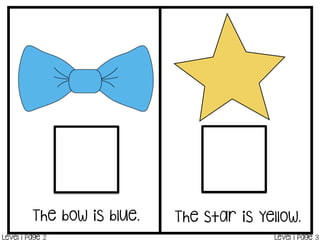 The bow is blue. The star is yellow.
Level 1 Page 2 Level 1 Page 3
 