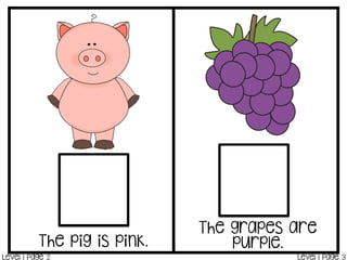 The pig is pink.
The grapes are
purple.
Level 1 Page 2 Level 1 Page 3
 