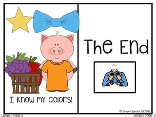 I know my colors!
The End
Level 1 Page 9
©	
  Simply	
  Special	
  Ed	
  2015	
  
 