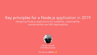 Key principles for a Node.js application in 2019
Designing Node.js applications for scalability, observability,
maintainability and K8S deployability
Olivier Loverde
CTO @Innovorder
PS: We’re HIRING! ✌
 