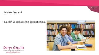 10
www.DeryaOzcelik.com
3. Beceri ve kaynaklarınızı güçlendirirsiniz.
Peki ya faydası?
 