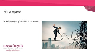 11
www.DeryaOzcelik.com
4. Adaptasyon gücünüzü arttırırsınız.
Peki ya faydası?
 