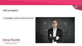 9
www.DeryaOzcelik.com
2. Yaşadığınız sürece anlam verirsiniz.
Peki ya faydası?
 