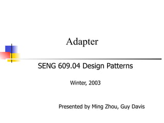 Adapter

SENG 609.04 Design Patterns

         Winter, 2003



     Presented by Ming Zhou, Guy Davis
 