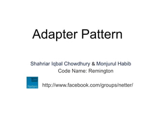 Adapter Pattern

Shahriar Iqbal Chowdhury & Monjurul Habib
            Code Name: Remington

    http://www.facebook.com/groups/netter/
 