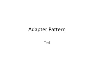Adapter Pattern
Ted
 