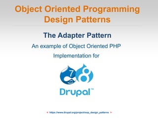 Object Oriented Programming
Design Patterns
The Adapter Pattern
An example of Object Oriented PHP
Implementation for
< https://www.drupal.org/project/oop_design_patterns >
 