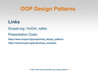 OOP Design Patterns
Links
Drupal.org: VicOnt, nafes
Presentation Code:
https://www.drupal.org/project/oop_design_patterns
https://www.drupal.org/project/oop_examples
< https://www.drupal.org/project/oop_design_patterns >
 