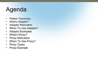 Agenda
•
•

•
•
•
•
•
•
•
•

Pattern Taxonomy
What’s Adapter?

Adapter Motivation
When To Use Adapter?
Adaptor Examples
What’s Proxy?
Proxy Motivation
When To Use Proxy?
Proxy Types
Proxy Example

 