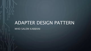 ADAPTER DESIGN PATTERN
MHD SALEM KABBANI
 