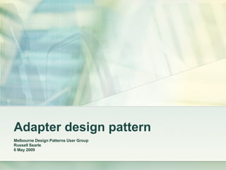 Adapter design pattern Melbourne Design Patterns User Group Russell Searle 6 May 2009 