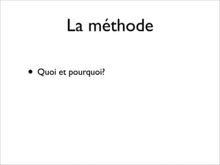 La méthode

• Quoi et pourquoi?
 