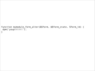 function mymodule_form_alter(&$form, &$form_state, $form_id) {
  dpm(‘youpiiiii!’);
}
 