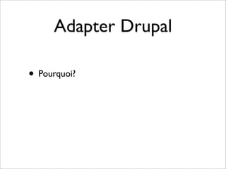 Adapter Drupal

• Pourquoi?
 