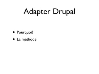 Adapter Drupal

• Pourquoi?
• La méthode
 