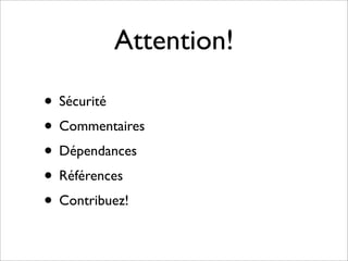 Attention!

• Sécurité
• Commentaires
• Dépendances
• Références
• Contribuez!
 