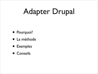 Adapter Drupal

• Pourquoi?
• La méthode
• Exemples
• Conseils
 