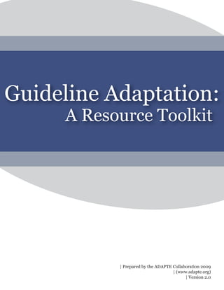 Guideline Adaptation:
A Resource Toolkit
| Prepared by the ADAPTE Collaboration 2009
| (www.adapte.org)
| Version 2.0
 