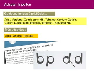 Adapter la police
Quelques polices à privilégier...
Arial, Verdana, Comic sans MS, Tahoma, Century Gothic,
Calibri, Lucida sans unicode, Tahoma, Trebuchet MS
Très adaptées :
Lexia, Andika, Tiresias
 