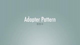 Adapter Pattern
     한진수
 