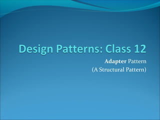 Adapter Pattern
(A Structural Pattern)
 