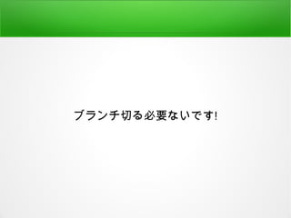 ブランチ切る必要ないです!
 