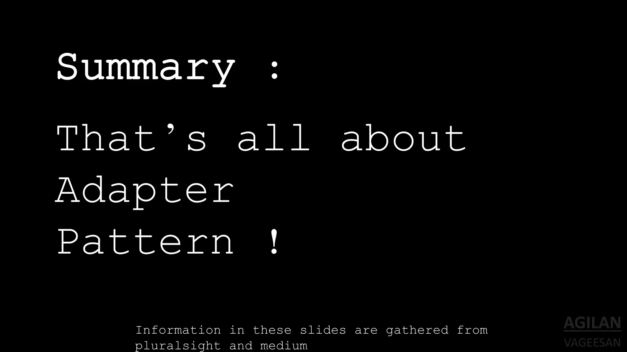 Summary :
That’s all about
Adapter
Pattern !
Information in these slides are gathered from
pluralsight and medium
 