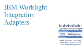 IBM Worklight
Integration
Adapters Tarek Abdul kader
Mobile Applications Developer
Address: Nasr City , Cairo , Egypt
Mobile No: +2 0122 49 14 0 14
Email : tarek.elywah@gmail.com
 