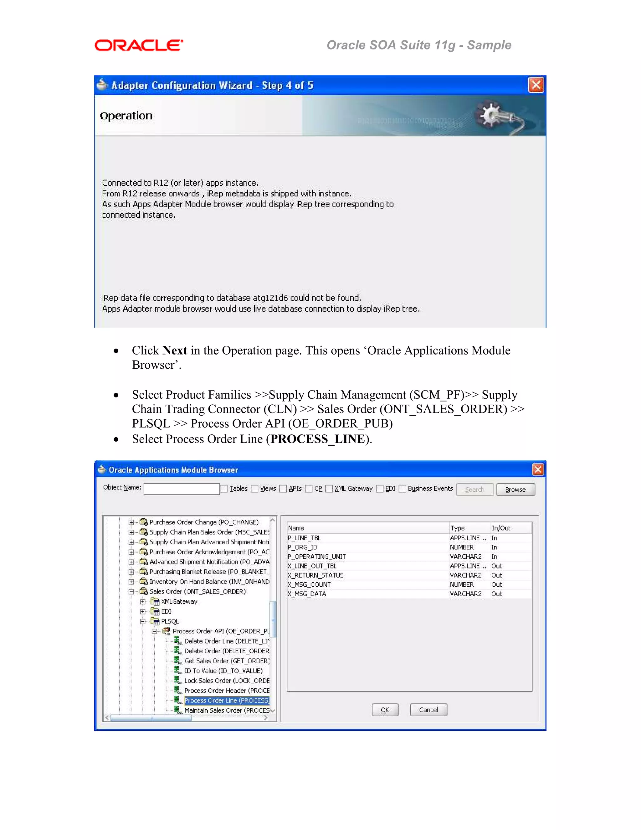 Oracle SOA Suite 11g - Sample
• Click Next in the Operation page. This opens ‘Oracle Applications Module
Browser’.
• Select Product Families >>Supply Chain Management (SCM_PF)>> Supply
Chain Trading Connector (CLN) >> Sales Order (ONT_SALES_ORDER) >>
PLSQL >> Process Order API (OE_ORDER_PUB)
• Select Process Order Line (PROCESS_LINE).
 
