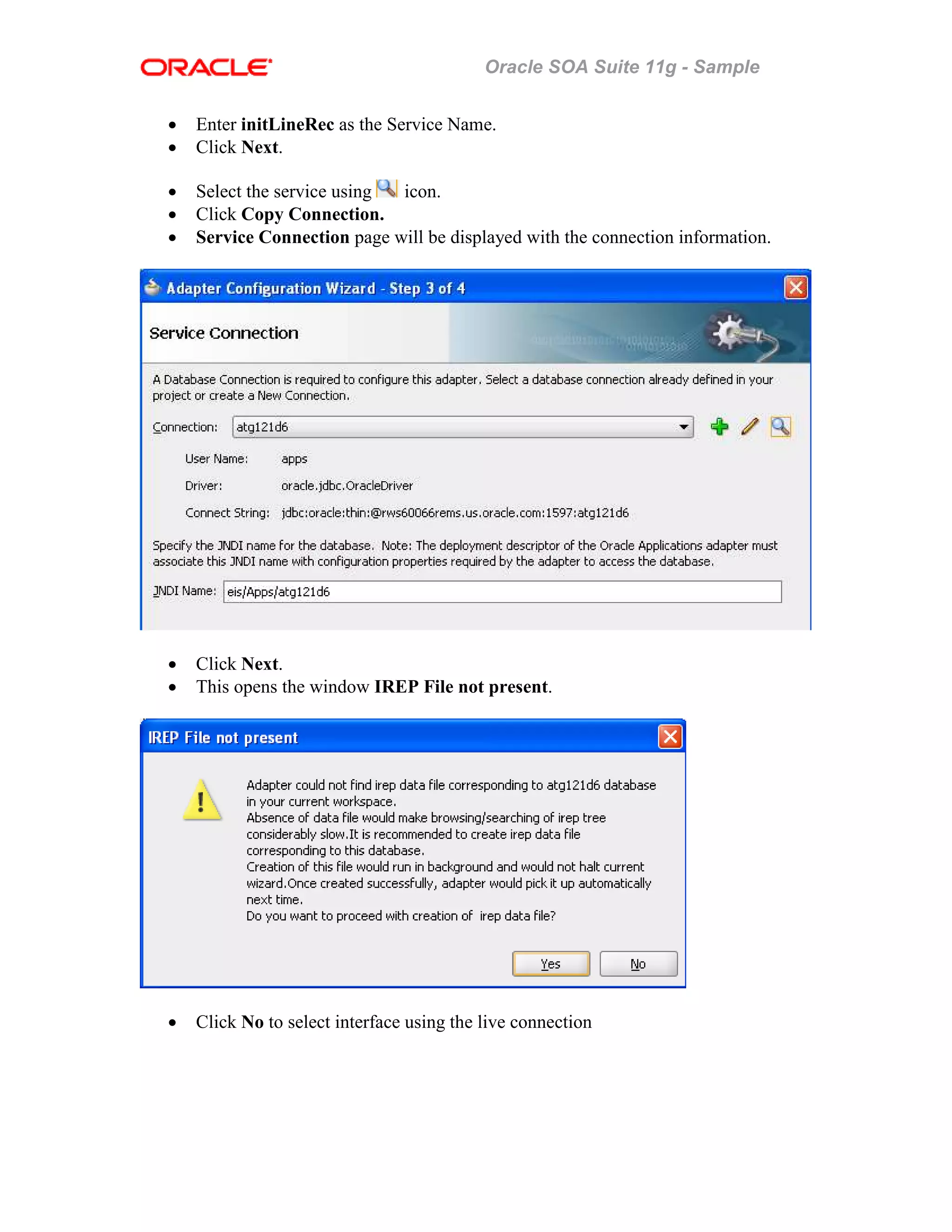 Oracle SOA Suite 11g - Sample
• Enter initLineRec as the Service Name.
• Click Next.
• Select the service using icon.
• Click Copy Connection.
• Service Connection page will be displayed with the connection information.
• Click Next.
• This opens the window IREP File not present.
• Click No to select interface using the live connection
 