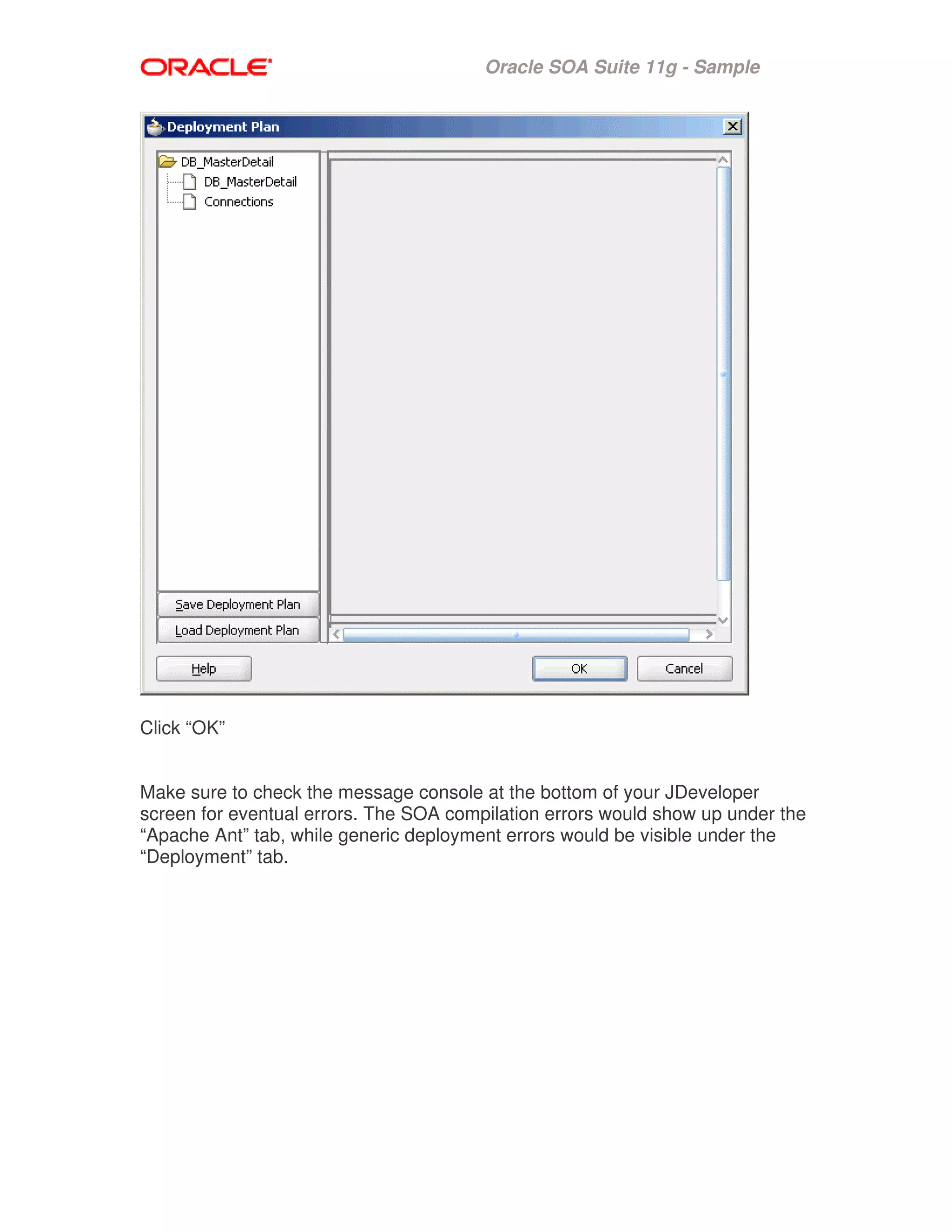 Oracle SOA Suite 11g - Sample
Click “OK”
Make sure to check the message console at the bottom of your JDeveloper
screen for eventual errors. The SOA compilation errors would show up under the
“Apache Ant” tab, while generic deployment errors would be visible under the
“Deployment” tab.
 