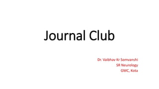 Journal Club
Dr. Vaibhav Kr Somvanshi
SR Neurology
GMC, Kota
 