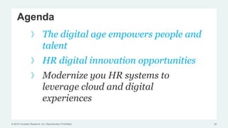 © 2016 Forrester Research, Inc. Reproduction Prohibited
Agenda
The digital age empowers people and
talent
HR digital innovation opportunities
Modernize you HR systems to
leverage cloud and digital
experiences
24
 