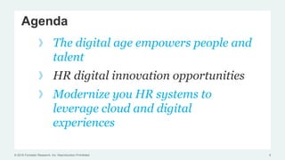 © 2016 Forrester Research, Inc. Reproduction Prohibited
Agenda
The digital age empowers people and
talent
HR digital innovation opportunities
Modernize you HR systems to
leverage cloud and digital
experiences
8
 