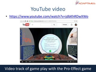 • https://www.youtube.com/watch?v=jdbKhRDwXWo
YouTube video
Video track of game play with the Pro-Effect game
 