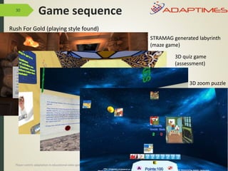 30
Rush For Gold (playing style found)
15/06/2016
STRAMAG generated labyrinth
(maze game)
3D quiz game
(assessment)
3D zoom puzzle
Player-centric adaptation in educational video games IMI-BAS’2016
Game sequence
 