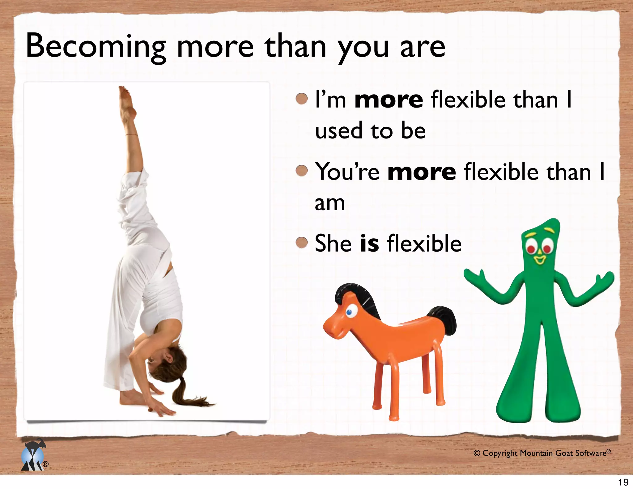 © Copyright Mountain Goat Software®
®
Becoming more than you are
I’m more
used to be
You’re more
am
She is
19
 