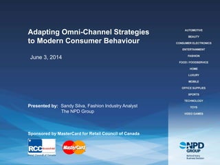 The NPD Group, Inc. | Proprietary and Confidential
Adapting Omni-Channel Strategies
to Modern Consumer Behaviour
Presented by: Sandy Silva, Fashion Industry Analyst
The NPD Group
Sponsored by MasterCard for Retail Council of Canada
June 3, 2014
 