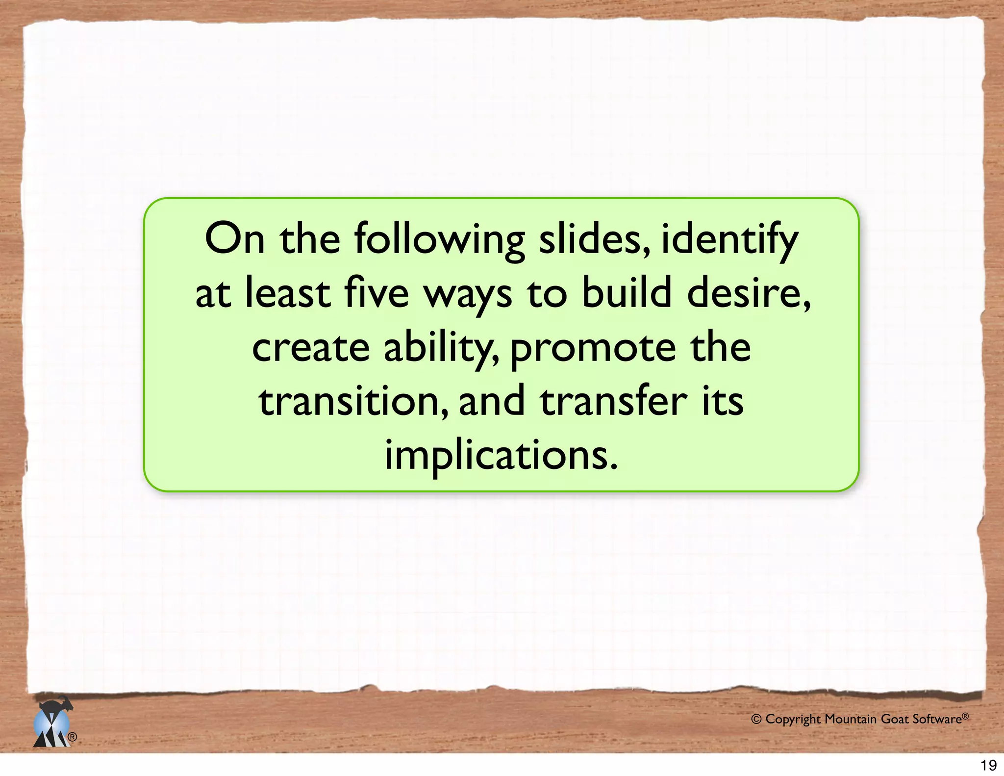 © Copyright Mountain Goat Software®
®
On the following slides, identify
create ability, promote the
transition, and transfer its
implications.
19
 
