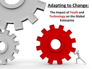 Adapting to Change: The Impact of  Youth  and  Technology  on the Global Enterprise 