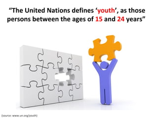 “ The United Nations defines ‘ youth ’, as those persons between the ages of  15  and  24  years”  (source: www.un.org/you...