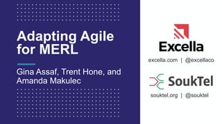excella.com | @excellaco
souktel.org | @souktel
Adapting Agile
for MERL
Gina Assaf, Trent Hone, and
Amanda Makulec
 