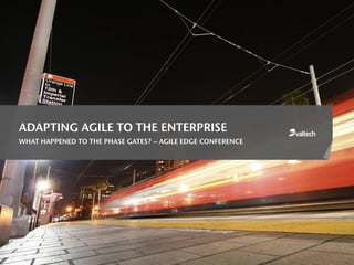 ADAPTING AGILE TO THE ENTERPRISE
WHAT HAPPENED TO THE PHASE GATES? – AGILE EDGE CONFERENCE
 