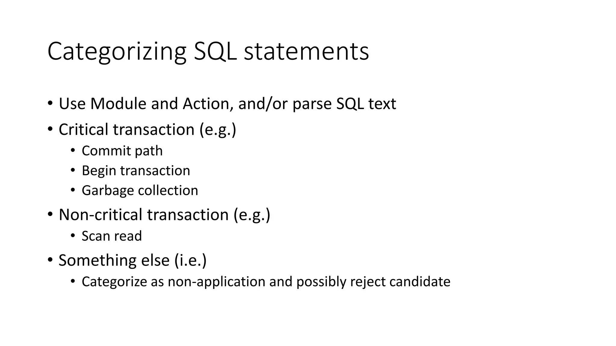 Categorizing SQL statements
• Use Module and Action, and/or parse SQL text
• Critical transaction (e.g.)
• Commit path
• Begin transaction
• Garbage collection
• Non-critical transaction (e.g.)
• Scan read
• Something else (i.e.)
• Categorize as non-application and possibly reject candidate
 