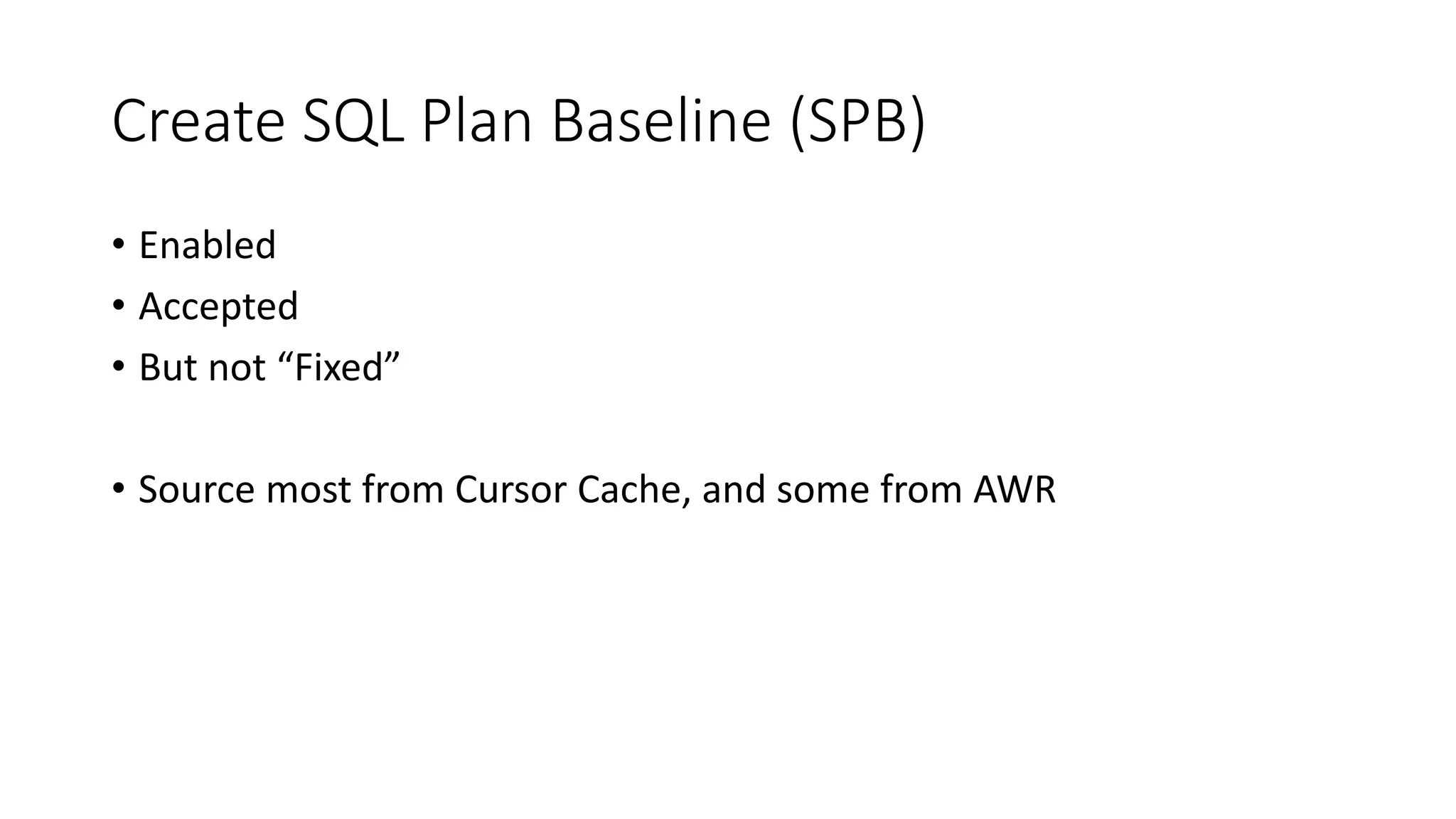 Create SQL Plan Baseline (SPB)
• Enabled
• Accepted
• But not “Fixed”
• Source most from Cursor Cache, and some from AWR
 
