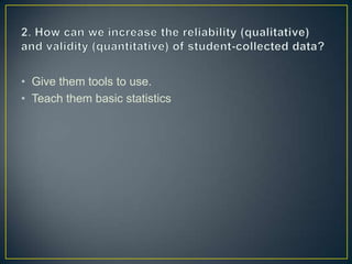 • Give them tools to use.
• Teach them basic statistics
 