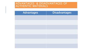ADVANTAGES & DISADVANTAGES OF
AUTHENTIC MATERIALS
Advantages Disadvantages
 