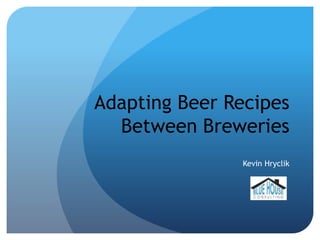 Adapting Beer Recipes
Between Breweries
Kevin Hryclik
 