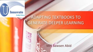 ADAPTING TEXTBOOKS TO
GENERATE DEEPER LEARNING
Mrs Sawsen Abid
 