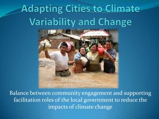 Balance between community engagement and supporting
facilitation roles of the local government to reduce the
impacts of climate change
Bob Eko Kurniawan
World Water Week, Stockholm 2011
 